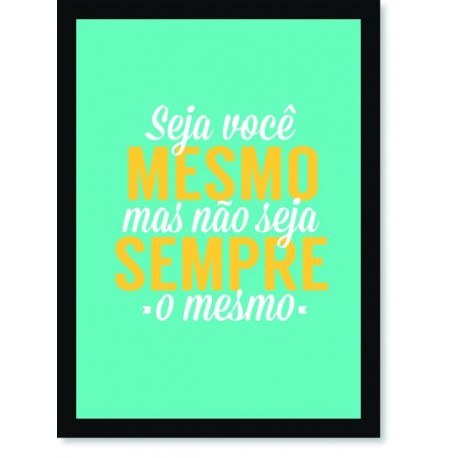 Quadro Poster Frase Seja você mesmo mas não seja sempre o mesmo