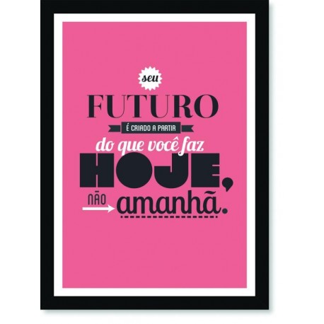 Quadro Poster Frase Seu futuro é criado a partir do que você faz